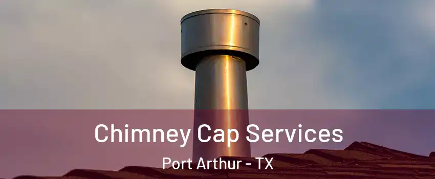 Chimney Cap Services Port Arthur - TX