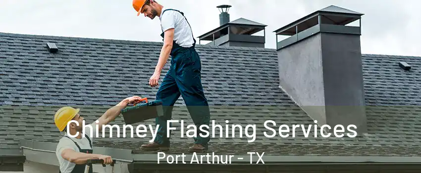 Chimney Flashing Services Port Arthur - TX