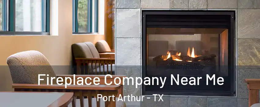  Fireplace Company Near Me Port Arthur - TX