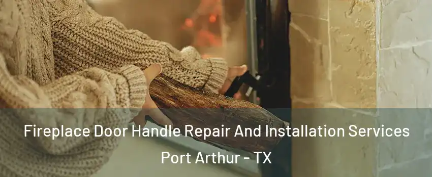  Fireplace Door Handle Repair And Installation Services Port Arthur - TX
