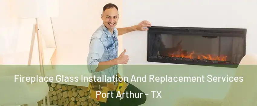  Fireplace Glass Installation And Replacement Services Port Arthur - TX