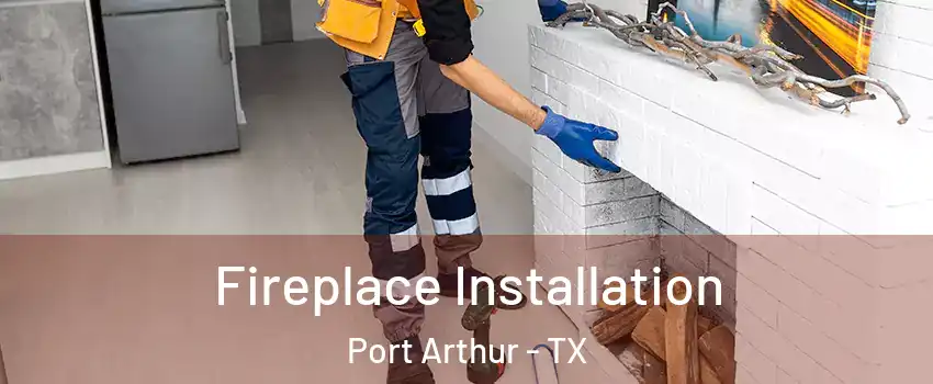  Fireplace Installation Port Arthur - TX
