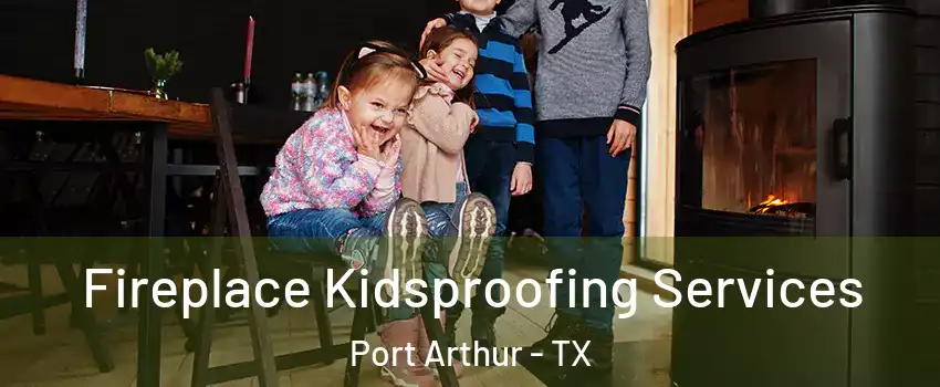  Fireplace Kidsproofing Services Port Arthur - TX