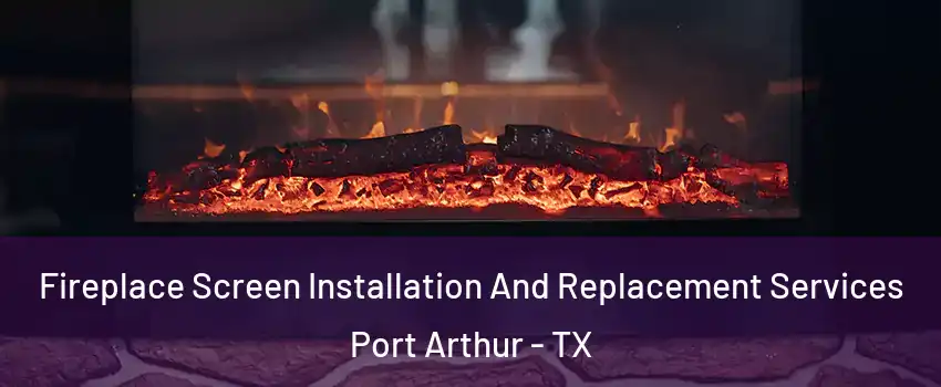  Fireplace Screen Installation And Replacement Services Port Arthur - TX