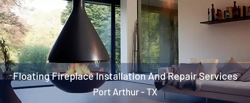Floating Fireplace Installation And Repair Services Port Arthur - TX