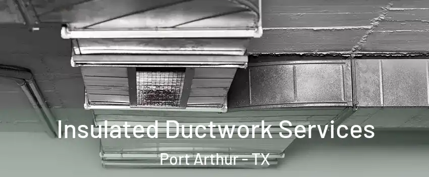  Insulated Ductwork Services Port Arthur - TX