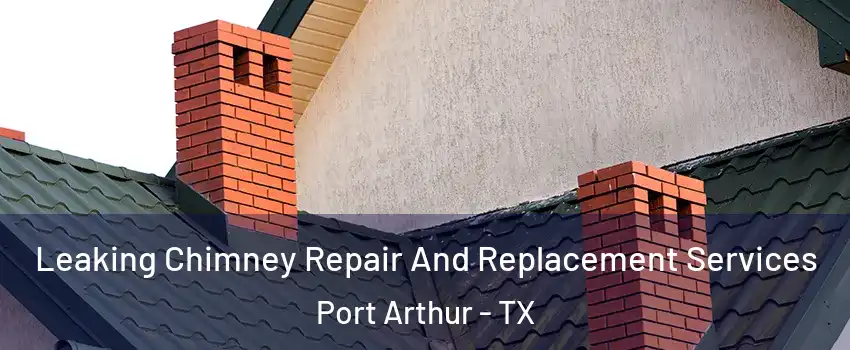  Leaking Chimney Repair And Replacement Services Port Arthur - TX