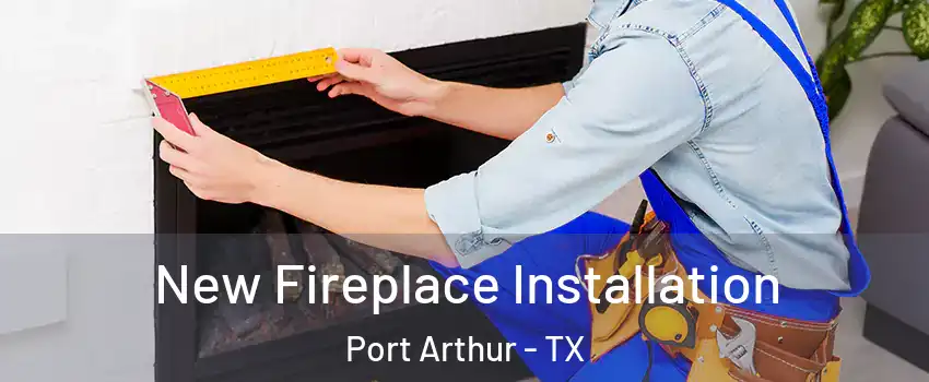  New Fireplace Installation Port Arthur - TX
