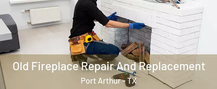  Old Fireplace Repair And Replacement Port Arthur - TX