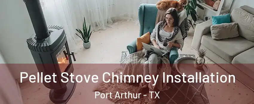  Pellet Stove Chimney Installation Port Arthur - TX