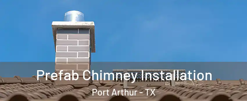  Prefab Chimney Installation Port Arthur - TX
