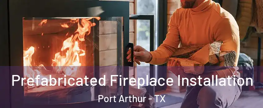  Prefabricated Fireplace Installation Port Arthur - TX