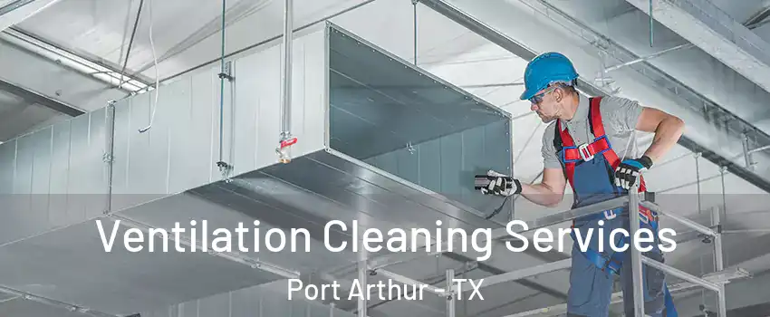  Ventilation Cleaning Services Port Arthur - TX