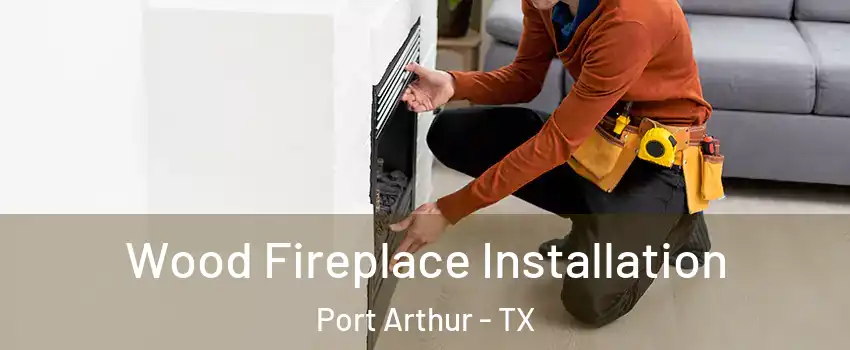  Wood Fireplace Installation Port Arthur - TX